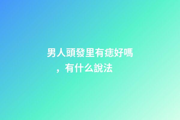 男人頭發里有痣好嗎，有什么說法